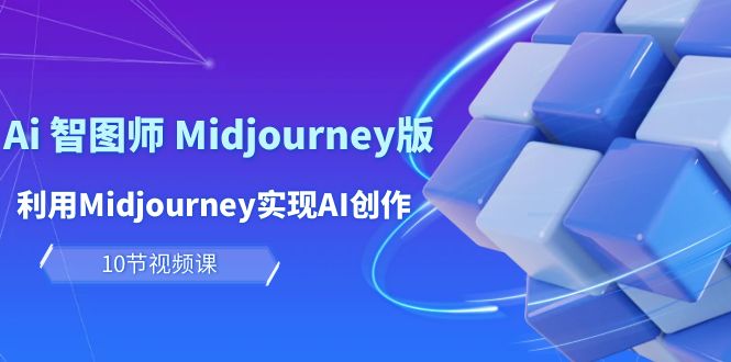 玩赚Ai 智图师 Midjourney版：利用Midjourney实现AI创作及变现（10节课）_北创网