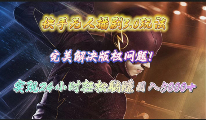 快手无人播剧3.0玩法，完美解决版权问题，实现24小时轻松躺赚日入5000+_北创网
