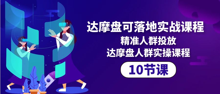 达摩盘可落地实战课程，精准人群投放，达摩盘人群实操课程（10节课）_北创网