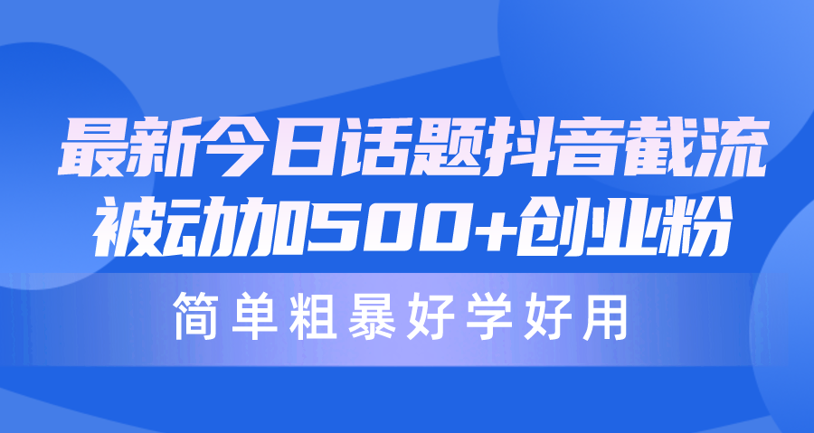 最新今日话题抖音截流，每天被动加500+创业粉，简单粗暴好学好用_北创网