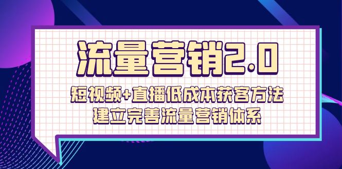 流量-营销2.0：短视频+直播低成本获客方法，建立完善流量营销体系（72节）_北创网