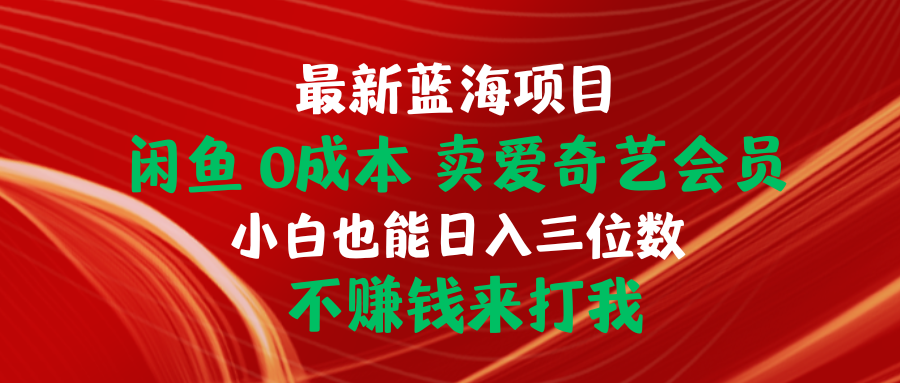 最新蓝海项目 闲鱼0成本 卖爱奇艺会员 小白也能入三位数 不赚钱来打我_北创网