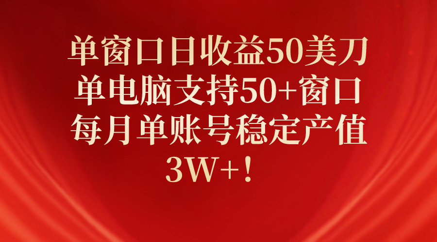 单窗口日收益50美刀，单电脑支持50+窗口，每月单账号稳定产值3W+！_北创网