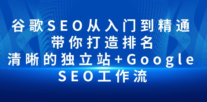 谷歌SEO从入门到精通 带你打造排名 清晰的独立站+Google SEO工作流_北创网