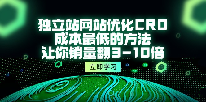 独立站网站优化CRO，成本最低的方法，让你销量翻3-10倍（5节课）_北创网