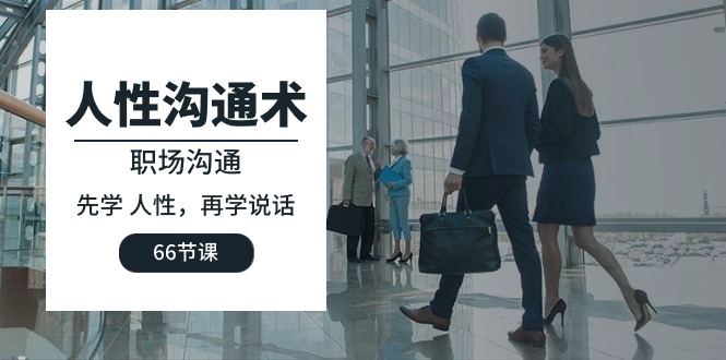 人性 沟通术：职场沟通，先学 人性，再学说话（66节课）_北创网