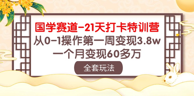 国学 赛道-21天打卡特训营：从0-1操作第一周变现3.8w，一个月变现60多万_北创网