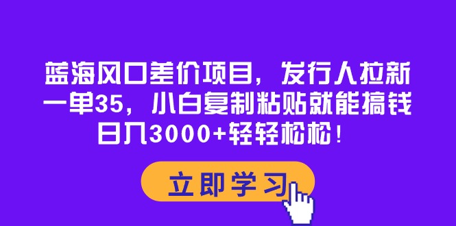 蓝海风口差价项目，发行人拉新，一单35，小白复制粘贴就能搞钱！日入30…_北创网
