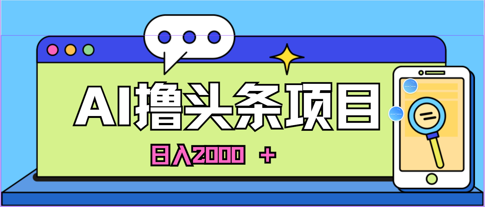 蓝海项目，AI撸头条，当天起号，第二天见收益，小白可做，日入2000＋的…_北创网