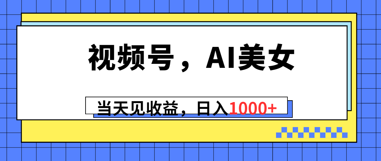 视频号，Ai美女，当天见收益，日入1000+_北创网