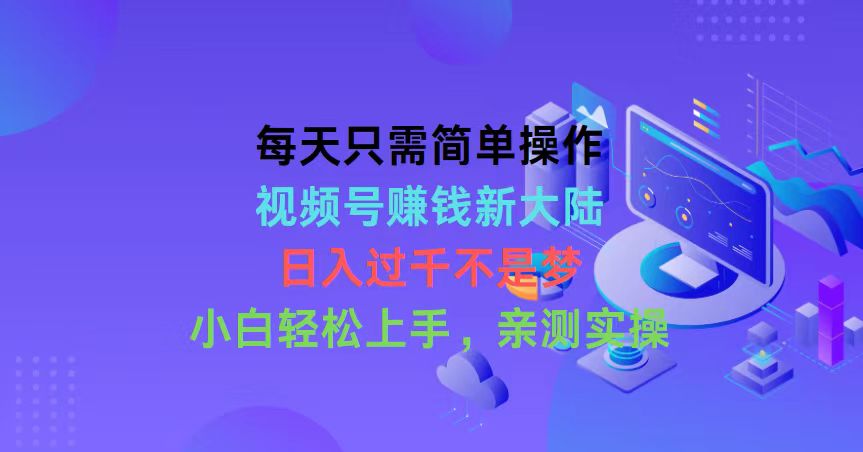 每天只需简单操作，视频号赚钱新大陆，日入过千不是梦，小白轻松上手，…_北创网