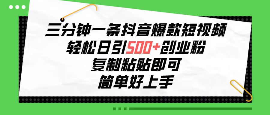 三分钟一条抖音爆款短视频，轻松日引500+创业粉，复制粘贴即可，简单好…_北创网