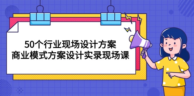 50个行业 现场设计方案，商业模式方案设计实录现场课（50节课）_北创网