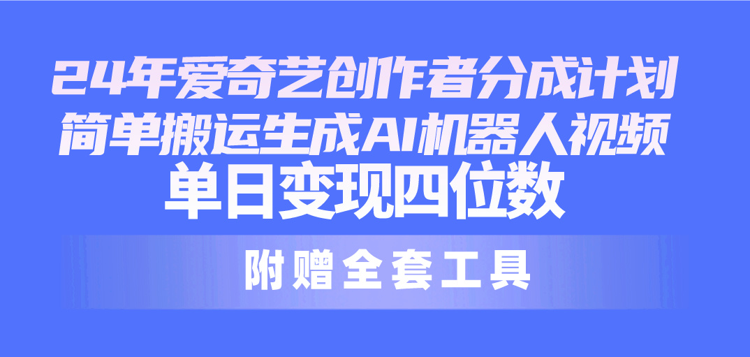 24最新爱奇艺创作者分成计划，简单搬运生成AI机器人视频，单日变现四位数_北创网