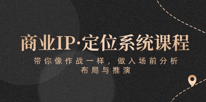 商业IP·定位系统课程：带你像 作战一样，做入场 前分析，布局与推演_北创网