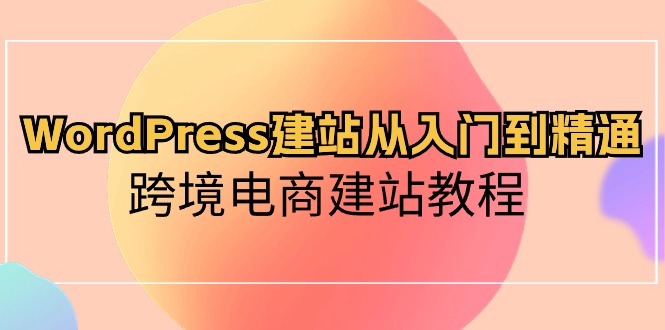 WordPress建站从入门到精通，跨境电商建站教程_北创网