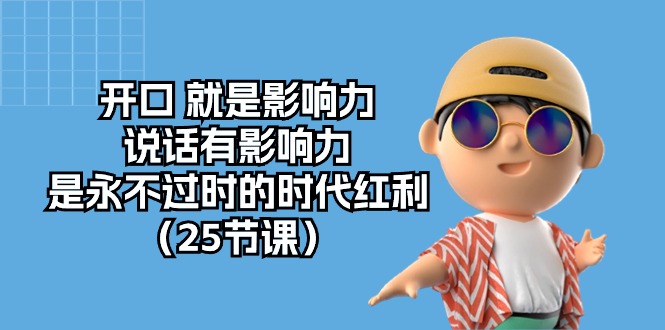 开口 就是影响力，说话有影响力，是永不过时的时代红利（25节课）_北创网