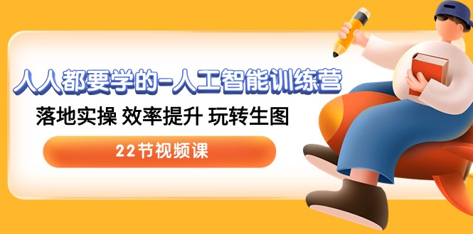 人人都要学的-人工智能训练营，落地实操 效率提升 玩转生图 (22节视频课)_北创网