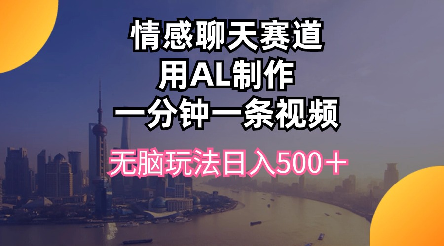 情感聊天赛道用al制作一分钟一条视频无脑玩法日入500＋_北创网