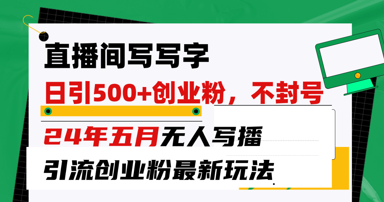直播间写写字日引300+创业粉，24年五月无人写播引流不封号最新玩法_北创网