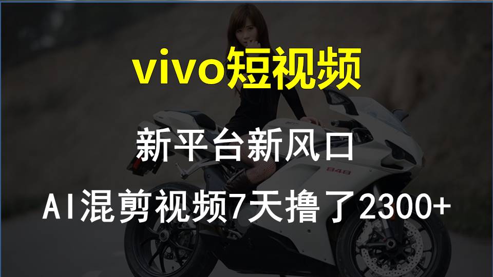 vivo短视频:新平台新风口，AI混剪视频7天撸了2300+_北创网