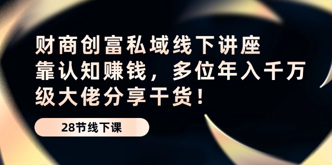 财商·创富私域线下讲座：靠认知赚钱，多位年入千万级大佬分享干货！_北创网