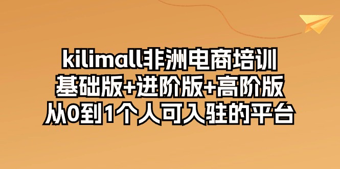 kilimall非洲电商培训，基础版+进阶版+高阶版 从0-1个人可入驻的平台-12节_北创网