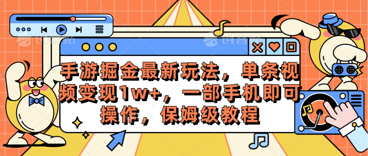 手游掘金最新玩法，单条视频变现1w+，一部手机即可操作，保姆级教程_北创网