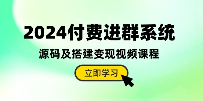 2024付费进群系统，源码及搭建变现视频课程（教程+源码）_北创网