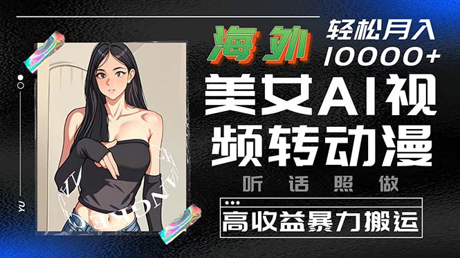 海外美女AI视频转动漫，高收益暴力搬运，听话照做，轻松月入10000+_北创网
