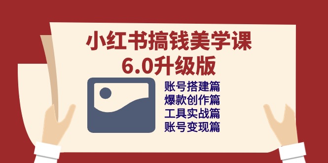 小红书搞钱美学课-6.0升级版，账号搭建/爆款创作/工具实战/账号变现篇_北创网