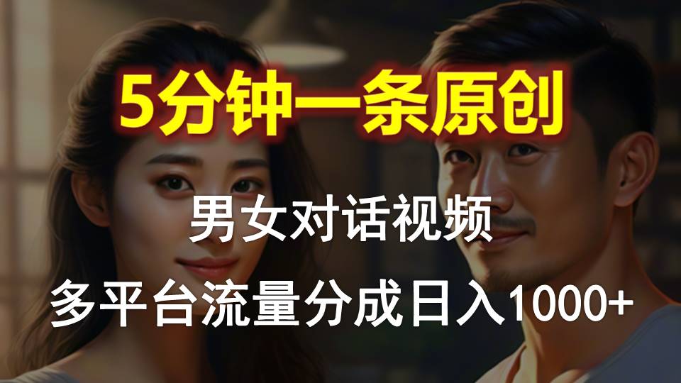 男女对话，5分钟1条原创视频，多平台流量分成，日入1000+_北创网