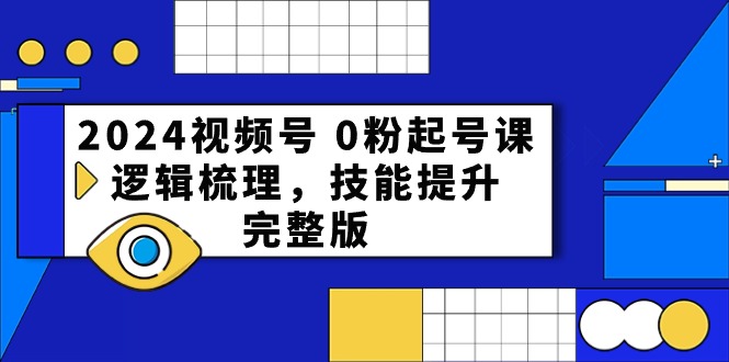 2024视频号 0粉起号课，逻辑梳理，技能提升，完整版_北创网