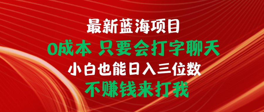 最新蓝海项目 0成本 只要会打字聊天 小白也能日入三位数 不赚钱来打我_北创网