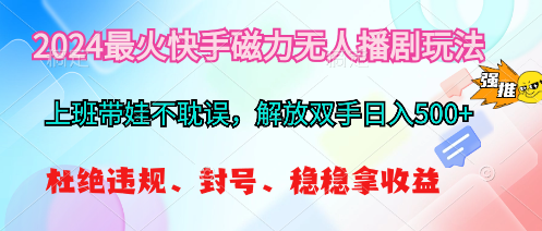 2024最火快手磁力无人播剧玩法，解放双手日入500+_北创网