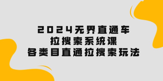 2024无界直通车·拉搜索系统课：各类目直通车 拉搜索玩法！_北创网