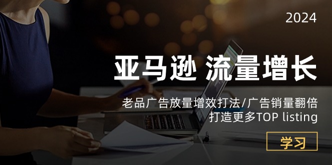 亚马逊流量 增长-老品广告 放量增效打法/销量翻倍/打造更多TOP listing_北创网