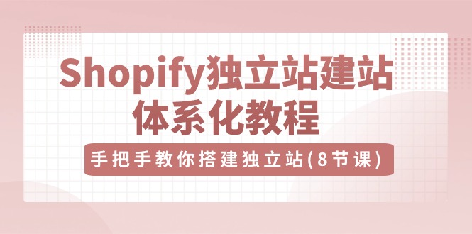 Shopify独立站-建站体系化教程，手把手教你搭建独立站（8节视频课）_北创网