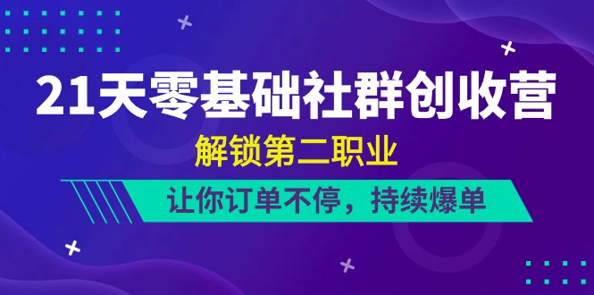 21天-零基础社群 创收营，解锁第二职业，让你订单不停，持续爆单（22节）_北创网