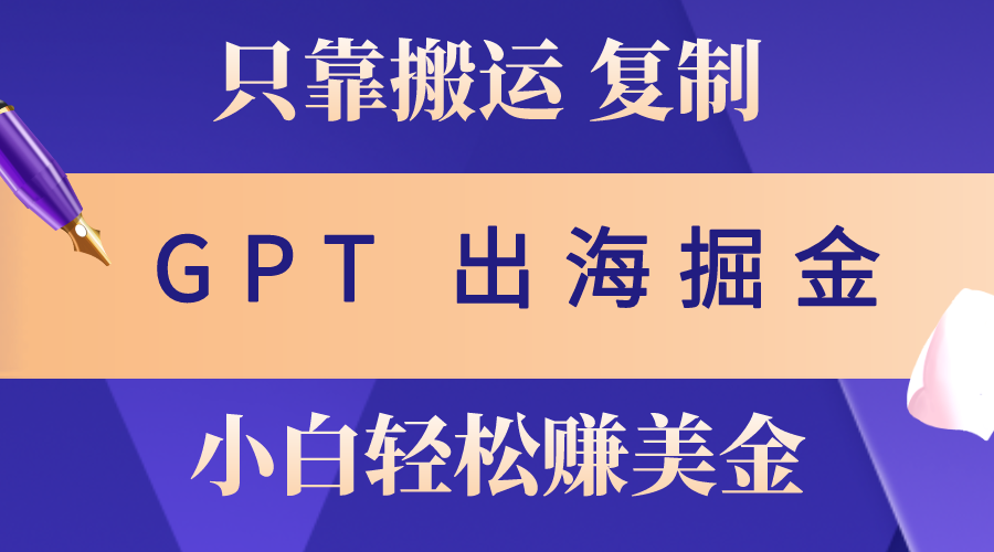 出海掘金搬运，赚老外美金，月入3w+，仅需GPT粘贴复制，小白也能玩转_北创网