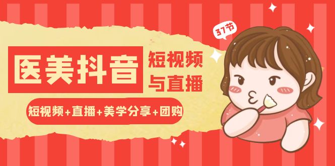 玩转医美 抖音短视频与直播：短视频+直播+美学分享+团购（37节）_北创网
