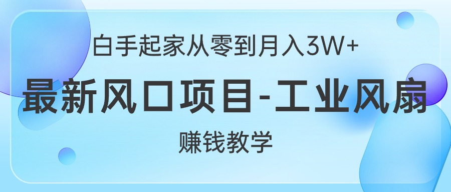 白手起家从零到月入3W+，最新风口项目-工业风扇赚钱教学_北创网