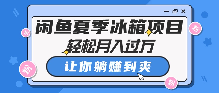 闲鱼夏季冰箱项目，轻松月入过万，让你躺赚到爽_北创网