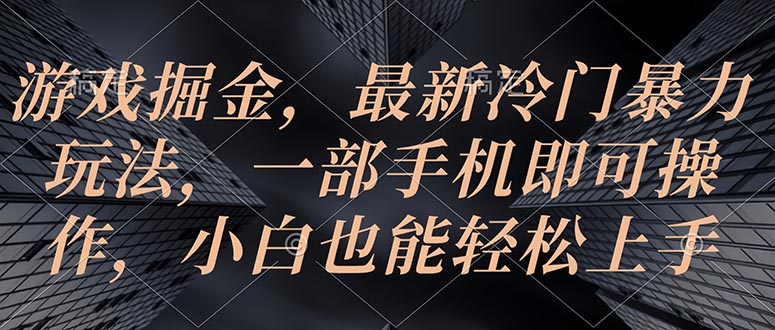 游戏掘金，最新冷门暴力玩法，一部手机即可操作，小白也能轻松上手_北创网