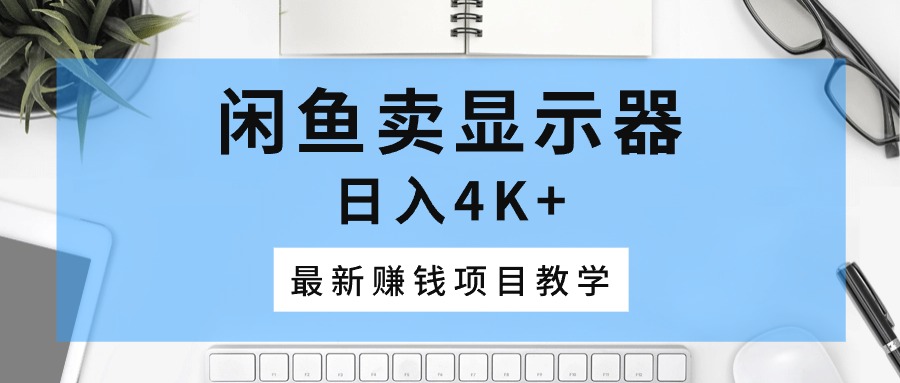 闲鱼卖显示器，日入4K+，最新赚钱项目教学_北创网