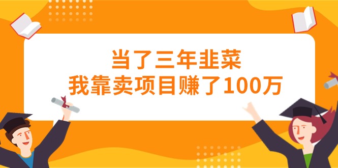 当了三年韭菜我靠卖项目赚了100万_北创网