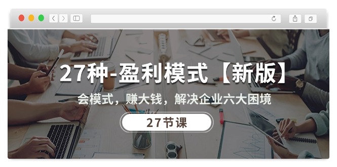 27种-盈利模式【新版】会模式，赚大钱，解决企业六大困境 (27节课)_北创网