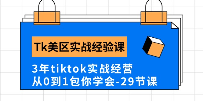 Tk美区实战经验课程分享，3年tiktok实战经营，从0到1包你学会（29节课）_北创网