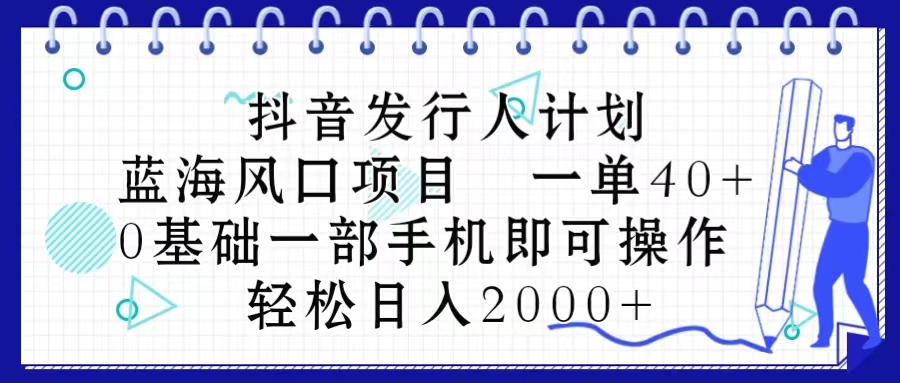 抖音发行人计划，蓝海风口项目 一单40，0基础一部手机即可操作 日入2000＋_北创网