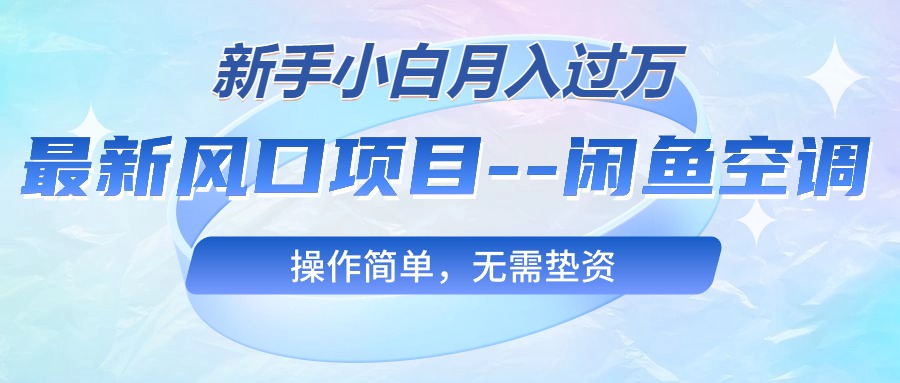 最新风口项目—闲鱼空调，新手小白月入过万，操作简单，无需垫资_北创网